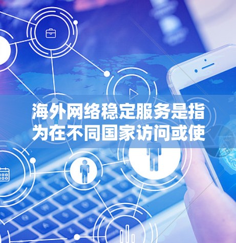 海外网络稳定服务是指为在不同国家访问或使用网络提供支持的稳定服务，通常涉及以下几个方面