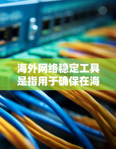 海外网络稳定工具是指用于确保在海外服务器上网络环境稳定和可靠的工具。这些工具通常用于监控、备份、管理、优化和监控网络服务，以保证数据传输的稳定性。以下是一些常见的海外网络稳定工具