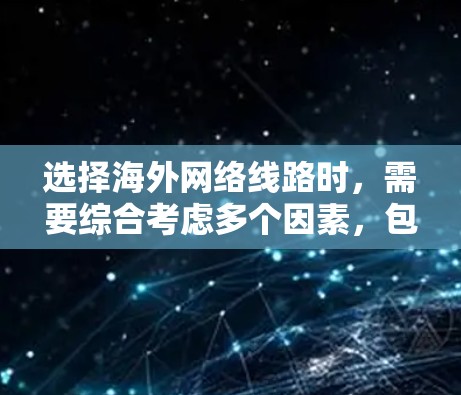 选择海外网络线路时，需要综合考虑多个因素，包括地理位置、网络提供商的覆盖范围、带宽、延迟、稳定性等。以下是详细的步骤指南