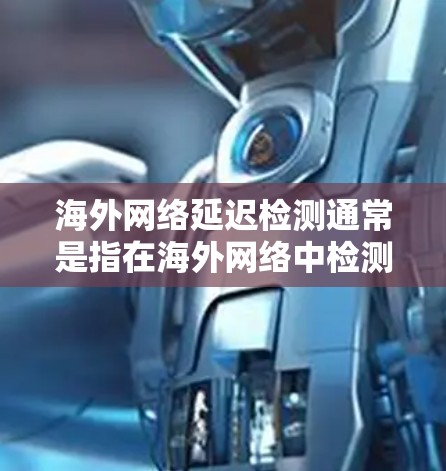 海外网络延迟检测通常是指在海外网络中检测网络延迟的问题，以确保数据传输的及时性和稳定性。以下是一些可能的解决方案和步骤