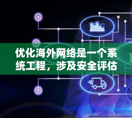 优化海外网络是一个系统工程，涉及安全评估、访问控制、数据安全等多个方面。以下是系统性地学习这些步骤的指南