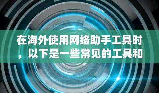 在海外使用网络助手工具时,以下是一些常见的工具和推荐,这些工具通常基于 Google Chrome 或 Baidu 网站,可以在海外使用。以下是一些推荐的工具和功能 在海外使用网络助手工具时,以下是一些常见的工具和推荐,这些工具通常基于 Google Chrome 或 Baidu 网站,可以在海外使用。以下是一些推荐的工具和功能