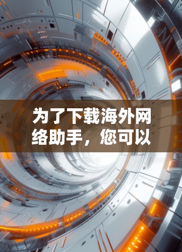为了下载海外网络助手，您可以按照以下步骤进行