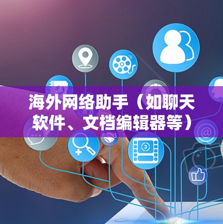 海外网络助手（如聊天软件、文档编辑器等）的测试是确保其正常运行和功能正确性的关键步骤。以下是一些常见的测试步骤和注意事项，帮助你进行测试并解决问题
