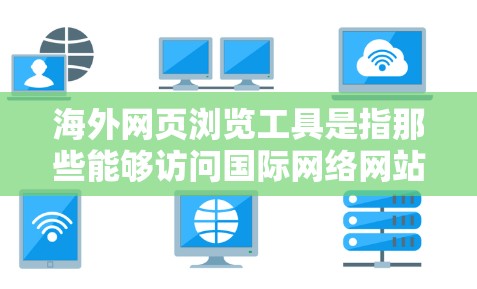 海外网页浏览工具是指那些能够访问国际网络网站或应用程序的工具。以下是一些常见的海外网页浏览工具 海外网页浏览工具是指那些能够访问国际网络网站或应用程序的工具。以下是一些常见的海外网页浏览工具