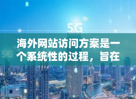 海外网站访问方案是一个系统性的过程,旨在将国内的网站设计和运营迁移到海外市场。以下是海外网站访问方案的常见组成部分和步骤 海外网站访问方案是一个系统性的过程,旨在将国内的网站设计和运营迁移到海外市场。以下是海外网站访问方案的常见组成部分和步骤
