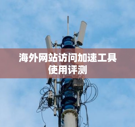 海外网站访问加速工具使用评测