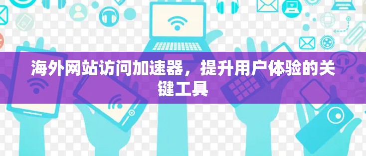海外网站访问加速器,提升用户体验的关键工具 海外网站访问加速器,提升用户体验的关键工具