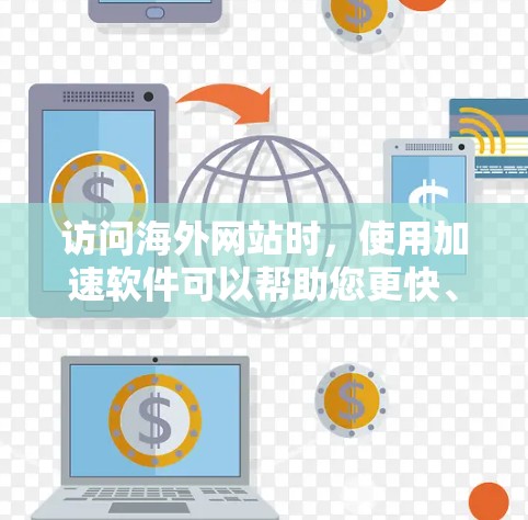 访问海外网站时，使用加速软件可以帮助您更快、更流畅地访问网站。以下是针对加速软件安装的指南，帮助您顺利访问海外网站