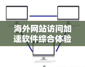 海外网站访问加速软件综合体验评测