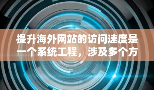 提升海外网站的访问速度是一个系统工程，涉及多个方面。以下是一些具体的步骤，帮助您有效提升网站性能