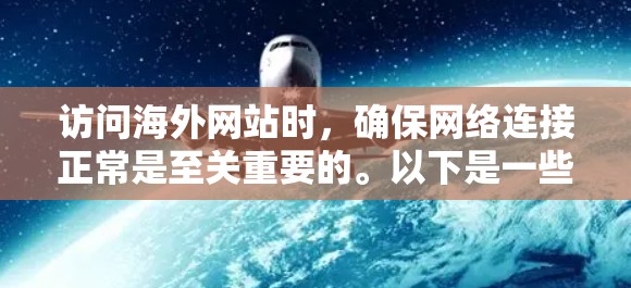 访问海外网站时,确保网络连接正常是至关重要的。以下是一些针对访问中国用户海外网站的网络连接建议 访问海外网站时,确保网络连接正常是至关重要的。以下是一些针对访问中国用户海外网站的网络连接建议