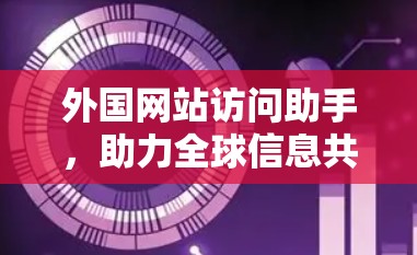 外国网站访问助手，助力全球信息共享