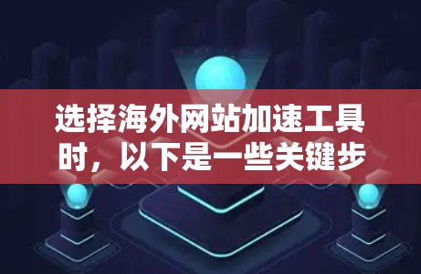选择海外网站加速工具时,以下是一些关键步骤和建议 选择海外网站加速工具时,以下是一些关键步骤和建议