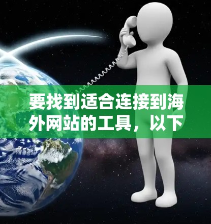 要找到适合连接到海外网站的工具，以下是一个有条理的步骤指南