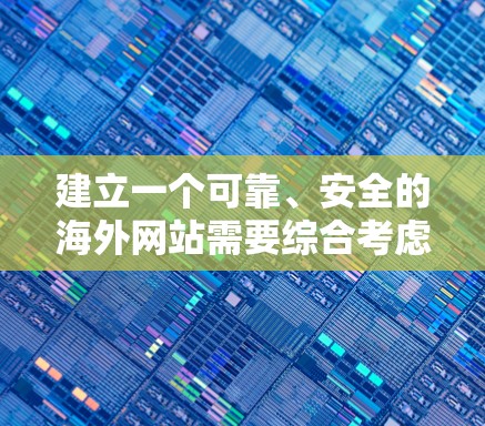 建立一个可靠、安全的海外网站需要综合考虑多个方面。以下是一个逐步的指南，帮助您有效地创建和管理一个海外网站