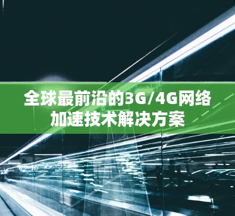 全球最前沿的3G/4G网络加速技术解决方案