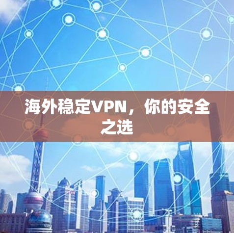 海外稳定VPN,你的安全之选 海外稳定VPN,你的安全之选