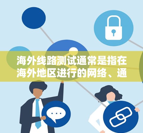 海外线路测试通常是指在海外地区进行的网络、通信、物流、交通等领域的测试工作。以下是一些常见的海外线路测试的背景和步骤