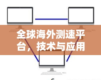 全球海外测速平台,技术与应用的深度融合,为您的出行保驾护航! 全球海外测速平台,技术与应用的深度融合,为您的出行保驾护航!