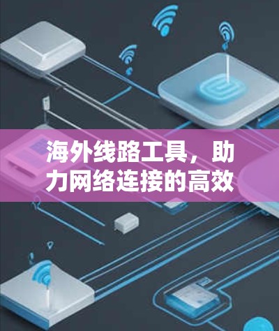 海外线路工具，助力网络连接的高效解决方案