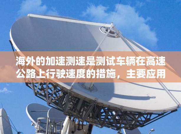 海外的加速测速是测试车辆在高速公路上行驶速度的措施，主要应用于评估车辆性能和优化交通系统。以下是对海外加速测速的详细分析