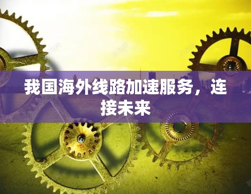 我国海外线路加速服务，连接未来