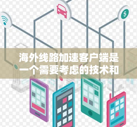 海外线路加速客户端是一个需要考虑的技术和设备问题，通常涉及如何快速连接到海外服务器或服务。以下是关于如何通过海外线路加速客户端的步骤和方法