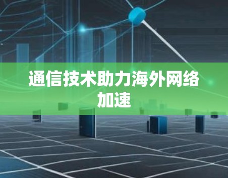 通信技术助力海外网络加速