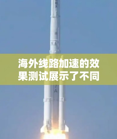 海外线路加速的效果测试展示了不同城市之间的数据传输速度差异，每个测试结果都提供了平均速度、延迟、覆盖率、连接速度、连接质量以及数据传输速度等关键指标。以下是对这些测试结果的详细分析和总结