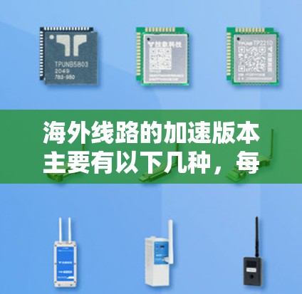 海外线路的加速版本主要有以下几种，每款都有其独特的功能和适用场景。以下是一些常见的海外加速软件推荐