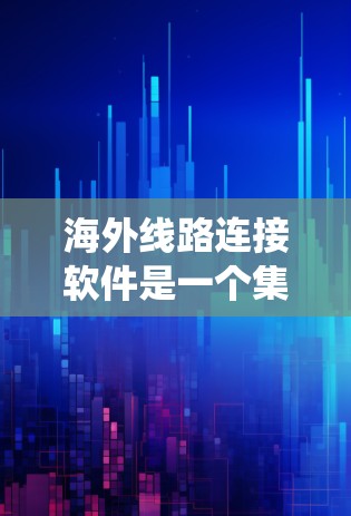 海外线路连接软件是一个集网络通信、设备管理与管理于一体的系统,广泛应用于全球范围内的设备连接。以下是该领域的详细分类和分析 海外线路连接软件是一个集网络通信、设备管理与管理于一体的系统,广泛应用于全球范围内的设备连接。以下是该领域的详细分类和分析