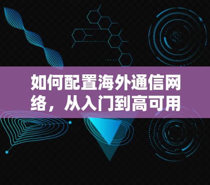 如何配置海外通信网络，从入门到高可用