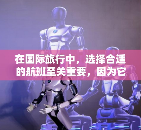 在国际旅行中，选择合适的航班至关重要，因为它直接关系到您的旅行体验和舒适度。以下是关于海外航班评测的详细介绍，帮助您找到最适合您的航班