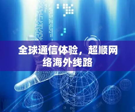 全球通信体验，超顺网络海外线路