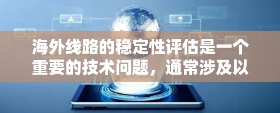 海外线路的稳定性评估是一个重要的技术问题,通常涉及以下几个方面 海外线路的稳定性评估是一个重要的技术问题,通常涉及以下几个方面