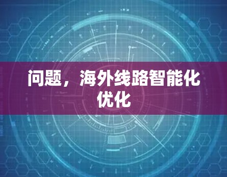 问题，海外线路智能化优化