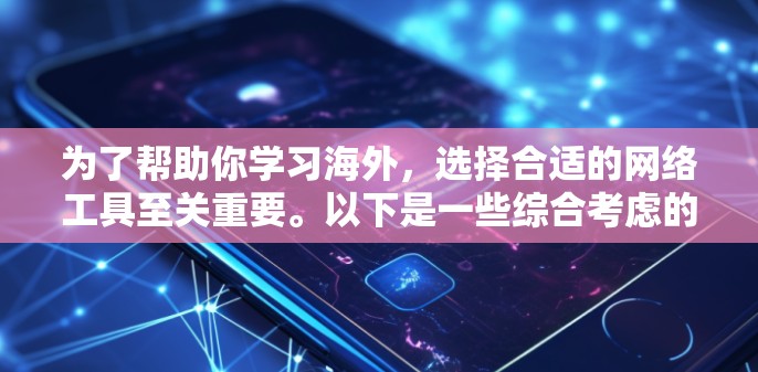 为了帮助你学习海外，选择合适的网络工具至关重要。以下是一些综合考虑的因素和推荐工具，帮助你高效学习
