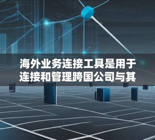 海外业务连接工具是用于连接和管理跨国公司与其他国家或地区的业务、合作伙伴或客户的一组工具。这些工具通常支持数据共享、合同管理、财务处理、法律咨询、合规管理等多方面功能。以下是常见类型和功能