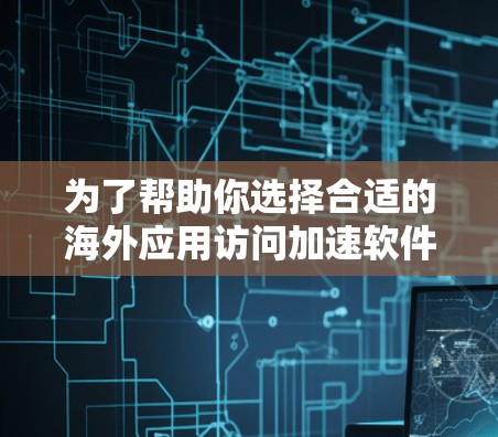 为了帮助你选择合适的海外应用访问加速软件,以下是一些全面的推荐,涵盖不同的需求和应用场景 为了帮助你选择合适的海外应用访问加速软件,以下是一些全面的推荐,涵盖不同的需求和应用场景