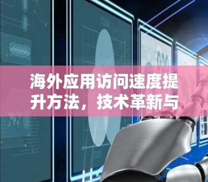 海外应用访问速度提升方法,技术革新与创新 海外应用访问速度提升方法,技术革新与创新
