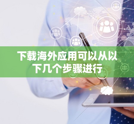 下载海外应用可以从以下几个步骤进行