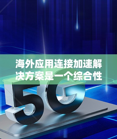 海外应用连接加速解决方案是一个综合性的系统或工具,旨在通过优化网络环境、本地应用优化和国际合作来提升在海外运行的应用连接效率和稳定性。以下是对该解决方案的详细分析 海外应用连接加速解决方案是一个综合性的系统或工具,旨在通过优化网络环境、本地应用优化和国际合作来提升在海外运行的应用连接效率和稳定性。以下是对该解决方案的详细分析