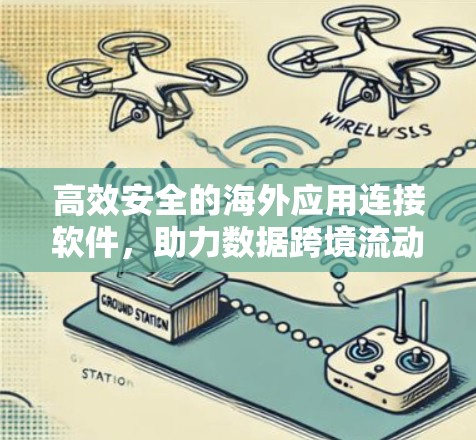 高效安全的海外应用连接软件,助力数据跨境流动与安全保障 高效安全的海外应用连接软件,助力数据跨境流动与安全保障
