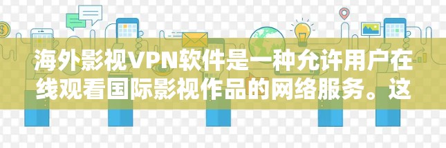 海外影视VPN软件是一种允许用户在线观看国际影视作品的网络服务。这些软件通常通过VPN协议连接到国内的网络,提供稳定、安全、高质量的观看体验。以下是一些常见的海外影视VPN软件及其特点 海外影视VPN软件是一种允许用户在线观看国际影视作品的网络服务。这些软件通常通过VPN协议连接到国内的网络,提供稳定、安全、高质量的观看体验。以下是一些常见的海外影视VPN软件及其特点
