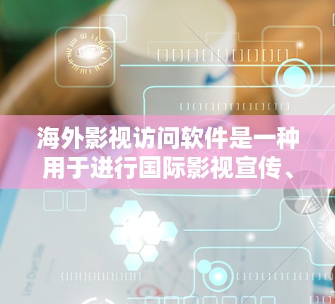 海外影视访问软件是一种用于进行国际影视宣传、广告制作、采访活动等工作的专业工具，能够帮助用户将内容翻译成目标语言，或通过多种方式与国际观众互动。以下是一些常见的海外影视访问软件及其特点
