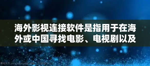 海外影视连接软件是指用于在海外或中国寻找电影、电视剧以及在本地下载资源的工具。以下是一些适合用户的需求和推荐 海外影视连接软件是指用于在海外或中国寻找电影、电视剧以及在本地下载资源的工具。以下是一些适合用户的需求和推荐