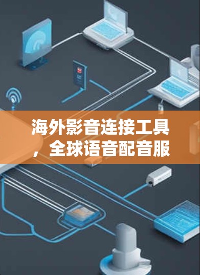 海外影音连接工具，全球语音配音服务的未来可能