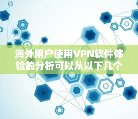 海外用户使用VPN软件体验的分析可以从以下几个方面进行总结和评价 海外用户使用VPN软件体验的分析可以从以下几个方面进行总结和评价