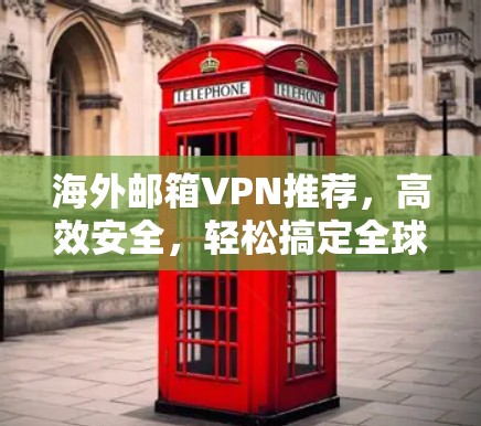 海外邮箱VPN推荐，高效安全，轻松搞定全球邮箱